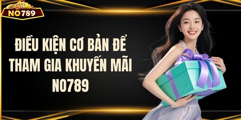 Điều kiện cơ bản để tham gia khuyến mãi NO789
