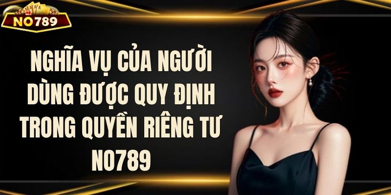 Nghĩa vụ của người dùng được quy định trong quyền riêng tư NO789