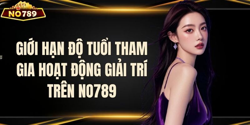 Quyền riêng tư quy định độ tuổi tham gia giải trí tại NO789